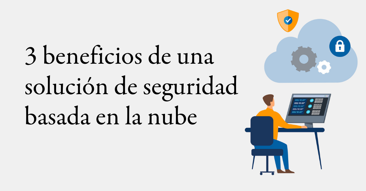 3 beneficios de una solución de seguridad electrónica basada en la nube